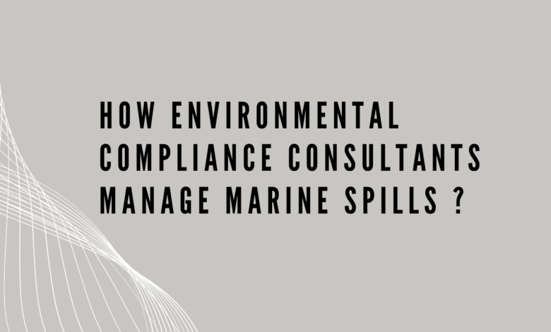 How Environmental Compliance Consultants Manage Marine Spills ?